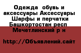 Одежда, обувь и аксессуары Аксессуары - Шарфы и перчатки. Башкортостан респ.,Мечетлинский р-н